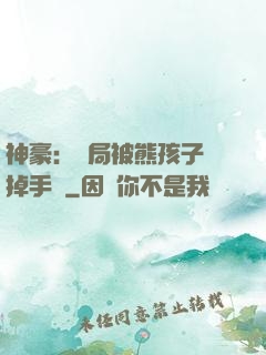 神豪：開局被熊孩子毀掉手辦