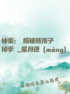 神豪：開局被熊孩子毀掉手辦