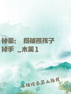 神豪：開局被熊孩子毀掉手辦