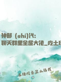 神邸時(shí)代：聊天群里全是大佬