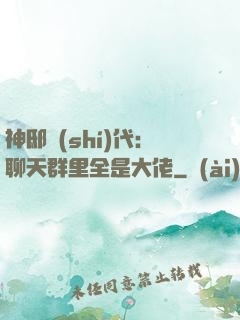 神邸時(shí)代：聊天群里全是大佬