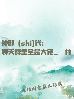 神邸時(shí)代：聊天群里全是大佬