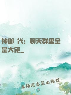 神邸時代：聊天群里全是大佬
