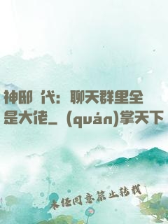 神邸時代：聊天群里全是大佬