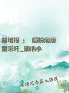 禁地探險：開局扮演魔童哪吒