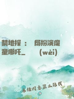 禁地探險：開局扮演魔童哪吒
