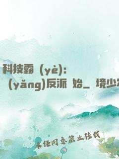 科技霸業(yè)：從養(yǎng)反派開始