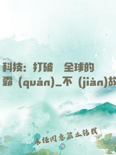 科技：打破壟斷全球的霸權(quán)