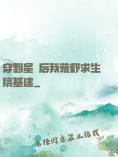 穿到星際后我荒野求生搞基建