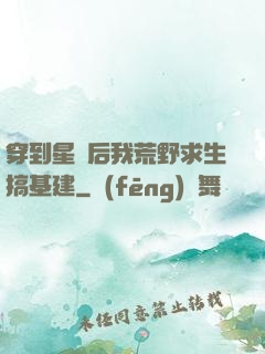 穿到星際后我荒野求生搞基建