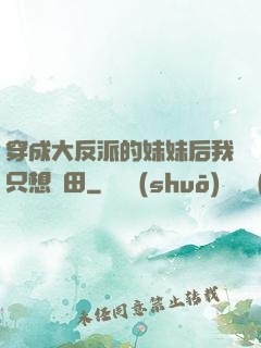 穿成大反派的妹妹后我只想種田