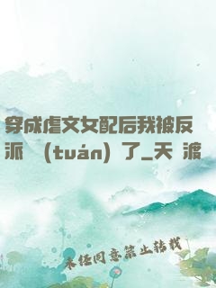穿成虐文女配后我被反派們團(tuán)寵了