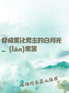 穿成黑化男主的白月光