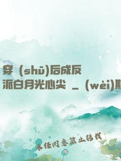 穿書(shū)后成反派白月光心尖寵
