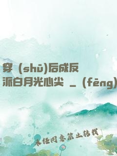 穿書(shū)后成反派白月光心尖寵