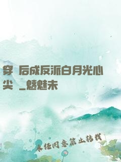 穿書后成反派白月光心尖寵