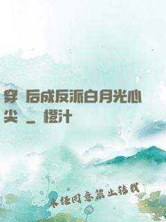 穿書后成反派白月光心尖寵