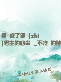 穿書成了偏執(zhí)男主的心尖寵