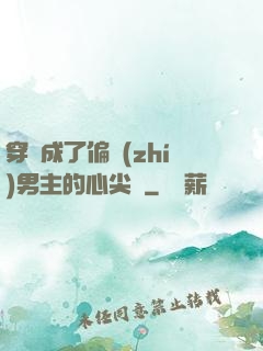 穿書成了偏執(zhí)男主的心尖寵