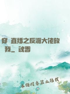 穿書直播之反派大佬放過我