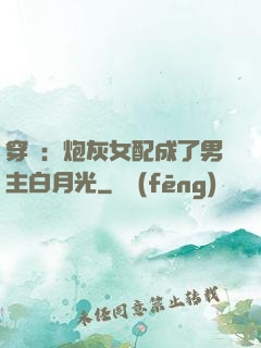 穿書：炮灰女配成了男主白月光