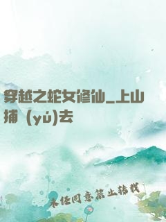 穿越之蛇女修仙