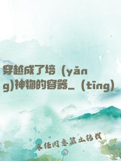 穿越成了培養(yǎng)神物的容器