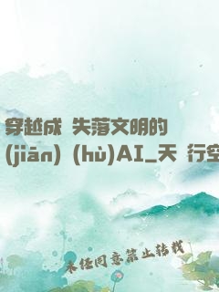 穿越成為失落文明的監(jiān)護(hù)AI