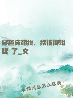 穿越成萌狐，我被御姐契約了
