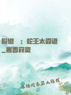 粉嫩糾纏：蛇王太霸道