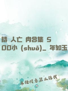 精盡人亡亂肉合集亂500小說(shuō)