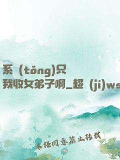 系統(tǒng)只讓我收女弟子啊