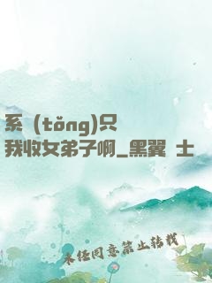 系統(tǒng)只讓我收女弟子啊