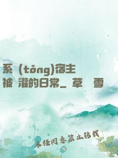 系統(tǒng)宿主被澆灌的日常