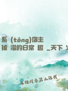 系統(tǒng)宿主被澆灌的日常筆趣閣