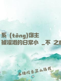 系統(tǒng)宿主被灌溉的日常小說