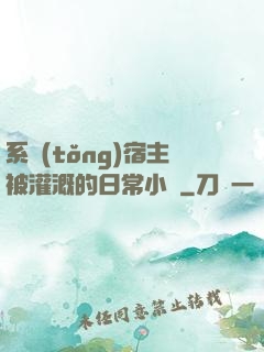 系統(tǒng)宿主被灌溉的日常小說
