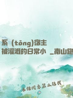 系統(tǒng)宿主被灌溉的日常小說