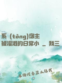 系統(tǒng)宿主被灌溉的日常小說