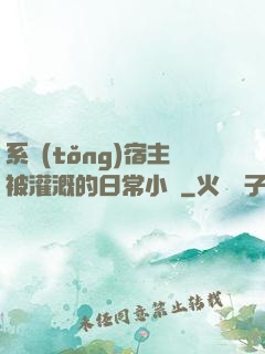 系統(tǒng)宿主被灌溉的日常小說
