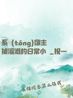 系統(tǒng)宿主被灌溉的日常小說