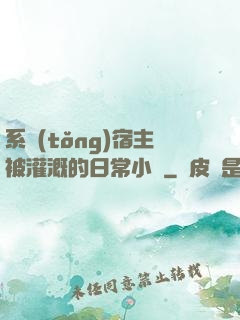 系統(tǒng)宿主被灌溉的日常小說