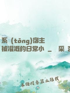 系統(tǒng)宿主被灌溉的日常小說
