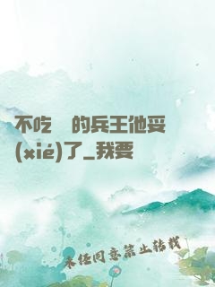 絕不吃軟飯的兵王他妥協(xié)了