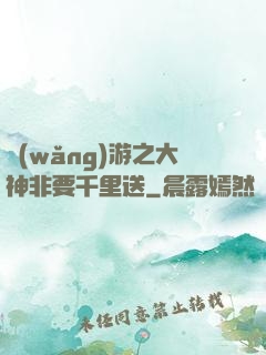 網(wǎng)游之大神非要千里送