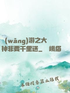 網(wǎng)游之大神非要千里送