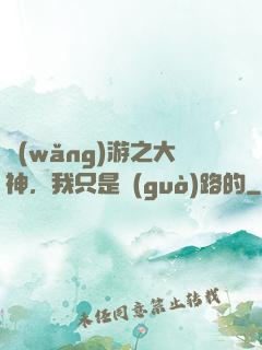 網(wǎng)游之大神，我只是過(guò)路的