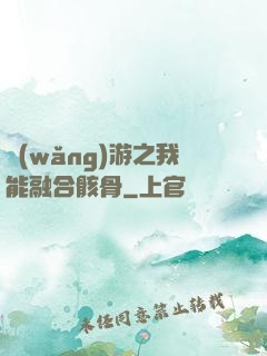 網(wǎng)游之我能融合骸骨