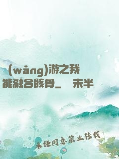網(wǎng)游之我能融合骸骨