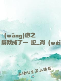 網(wǎng)游之開局我成了一條蛇